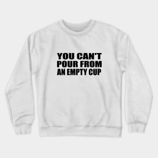 You can't pour from an empty cup Crewneck Sweatshirt